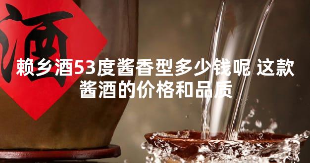 赖乡酒53度酱香型多少钱呢 这款酱酒的价格和品质